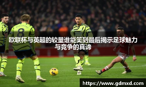 欧联杯与英超的较量谁能笑到最后揭示足球魅力与竞争的真谛